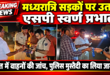 मध्यरात्रि सड़कों पर उतरे मोतिहारी एसपी स्वर्ण ,कानून-व्यवस्था की जमीनी हकीकत परखी, वाहनों की जांच कर पुलिस मुस्तैदी का लिया जायजा
