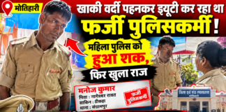 मोतिहारी में खाकी वर्दी पहनकर ड्यूटी कर रहा था फर्जी पुलिसकर्मी! महिला पुलिस के शक ने खोली पोल